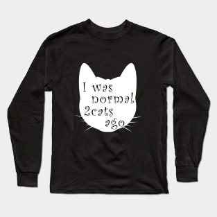 I was normal 2 cats ago Long Sleeve T-Shirt